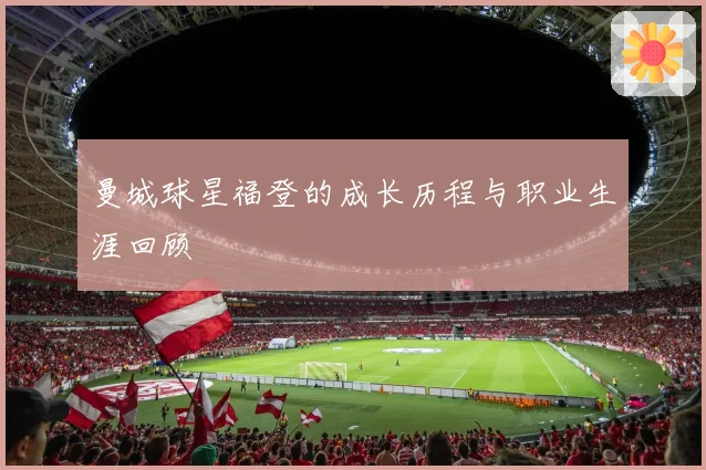 曼城球星福登的成长历程与职业生涯回顾