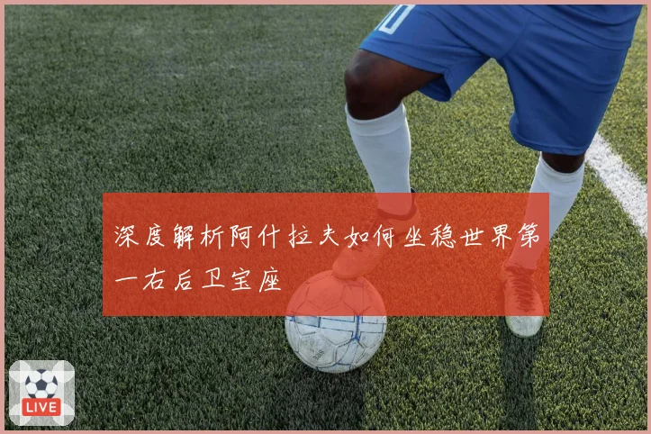 深度解析阿什拉夫如何坐稳世界第一右后卫宝座