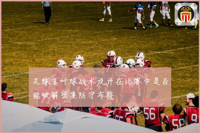足球落叶球战术设计在比赛中是否能破解密集防守布阵