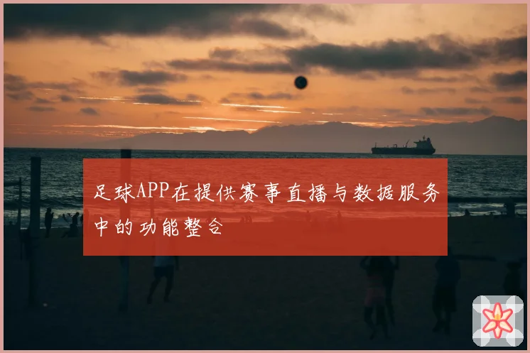 足球APP在提供赛事直播与数据服务中的功能整合