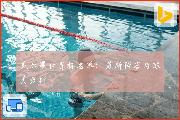 美加墨世界杯名单：最新阵容与球员分析