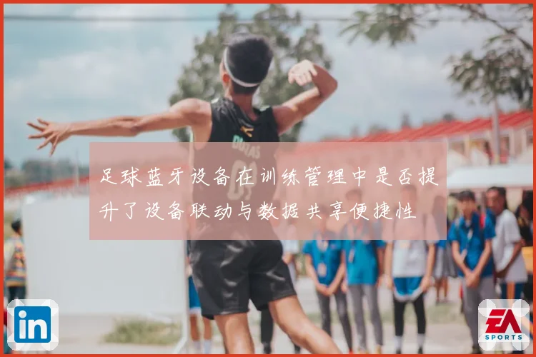 足球蓝牙设备在训练管理中是否提升了设备联动与数据共享便捷性