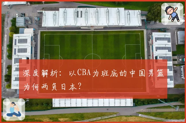 深度解析：以CBA为班底的中国男篮为何两负日本？